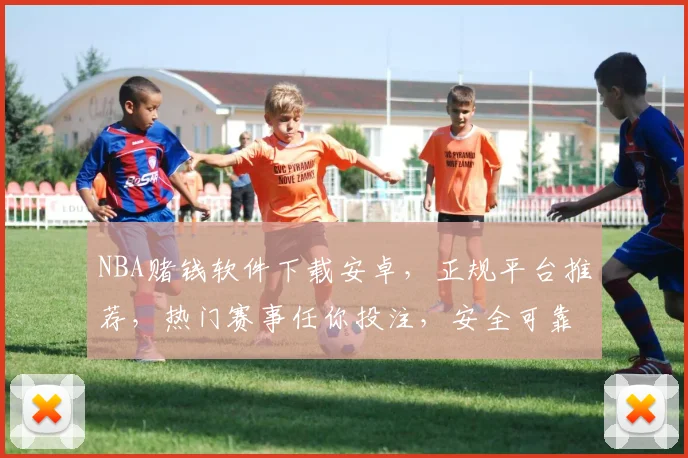 NBA赌钱软件下载安卓，正规平台推荐，热门赛事任你投注，安全可靠三步即可