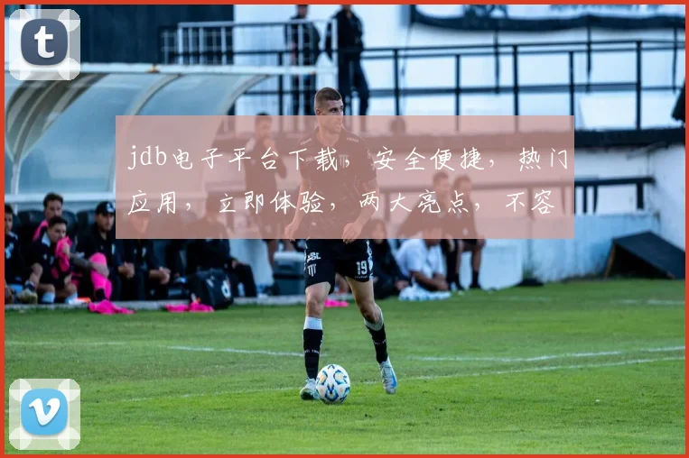 jdb电子平台下载，安全便捷，热门应用，立即体验，两大亮点，不容错过