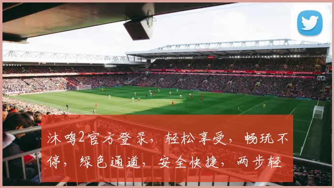 沐鸣2官方登录，轻松享受，畅玩不停，绿色通道，安全快捷，两步轻松入驻