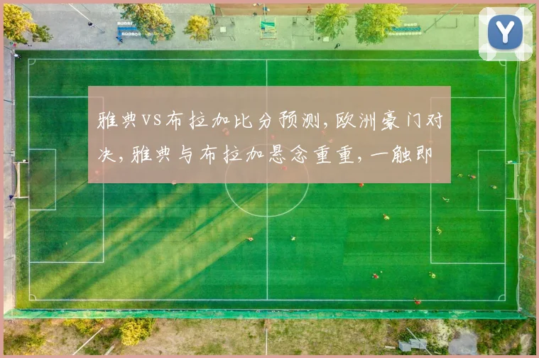 雅典vs布拉加比分预测,欧洲豪门对决,雅典与布拉加悬念重重,一触即发