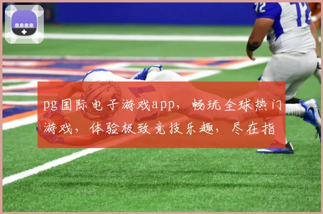 pg国际电子游戏app，畅玩全球热门游戏，体验极致竞技乐趣，尽在指尖