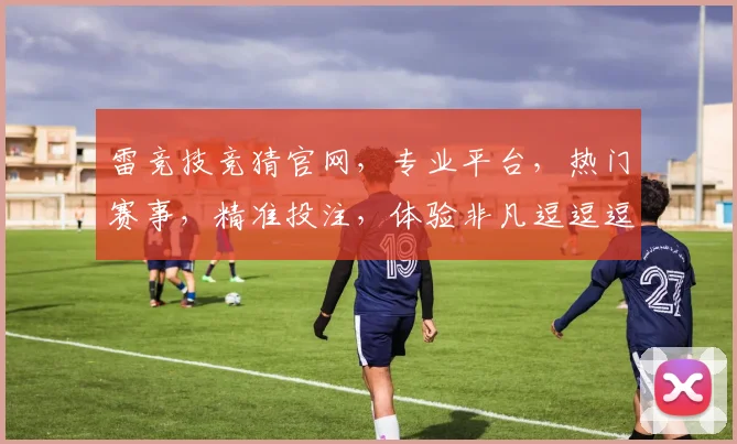 雷竞技竞猜官网，专业平台，热门赛事，精准投注，体验非凡逗逗逗