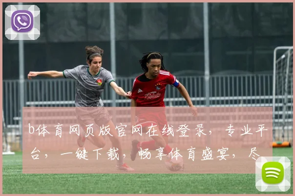 b体育网页版官网在线登录，专业平台，一键下载，畅享体育盛宴，尽在b体育，三重福利等你来