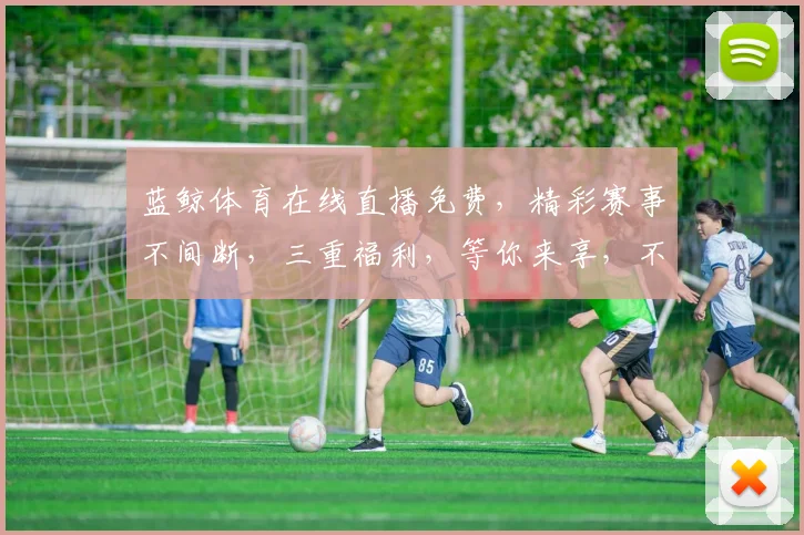 蓝鲸体育在线直播免费，精彩赛事不间断，三重福利，等你来享，不容错过
