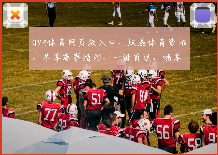 qyg体育网页版入口，权威体育资讯，尽享赛事精彩，一键直达，畅享无限